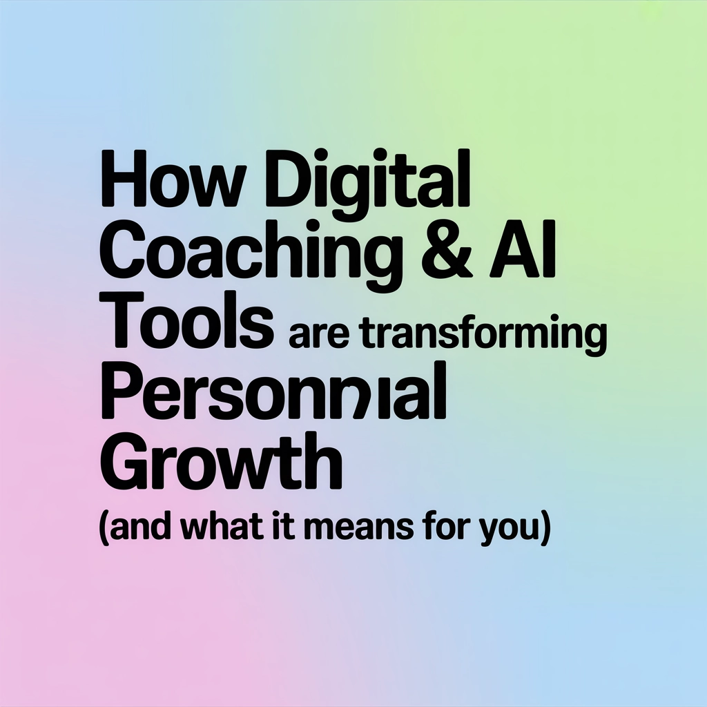 How Digital Coaching & AI Tools Are Transforming Personal Growth (and What It Means for You)