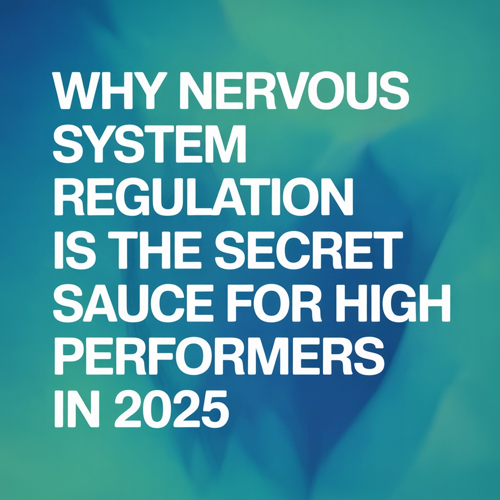 Why Nervous System Regulation Is the Secret Sauce for High Performers in 2025