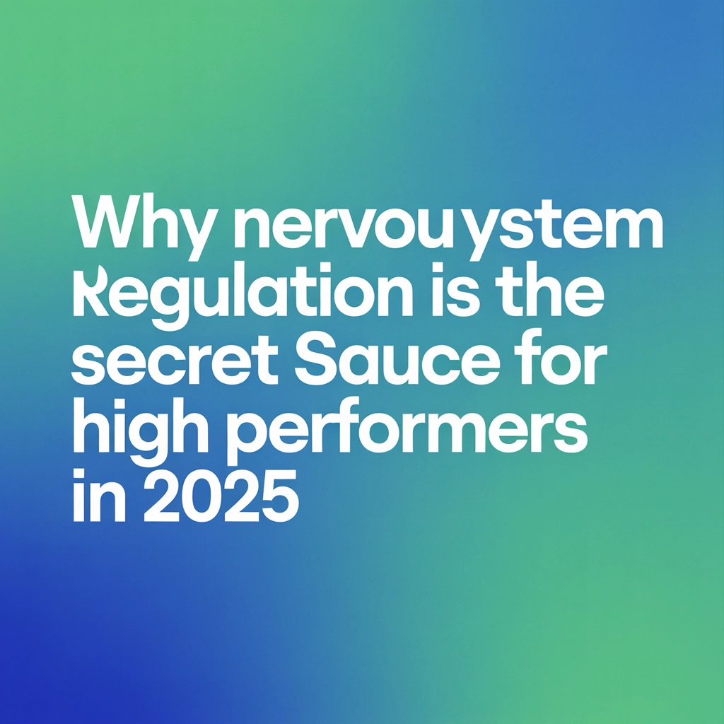 Why Nervous System Regulation Is the Secret Sauce for High Performers in 2025