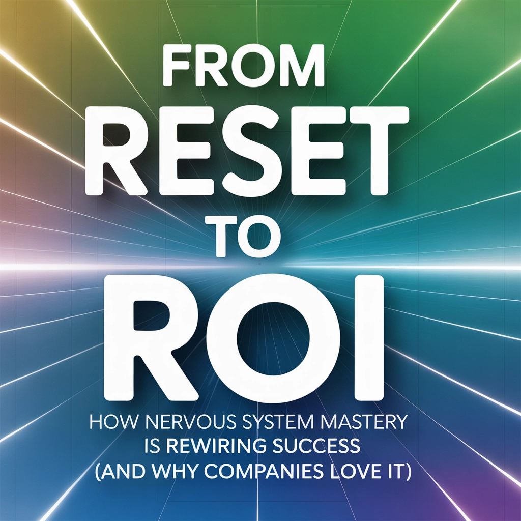 From Reset to ROI: How Nervous System Mastery Is Rewiring Success (and Why Companies Love It)