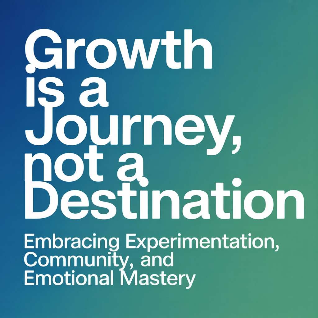 Growth Is a Journey, Not a Destination: Embracing Experimentation, Community, and Emotional Mastery