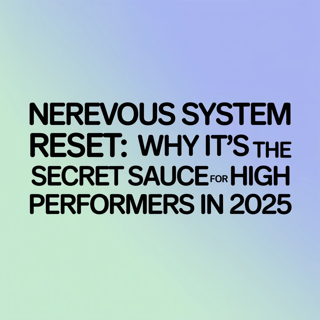 Nervous System Reset: Why It’s the Secret Sauce for High Performers in 2025