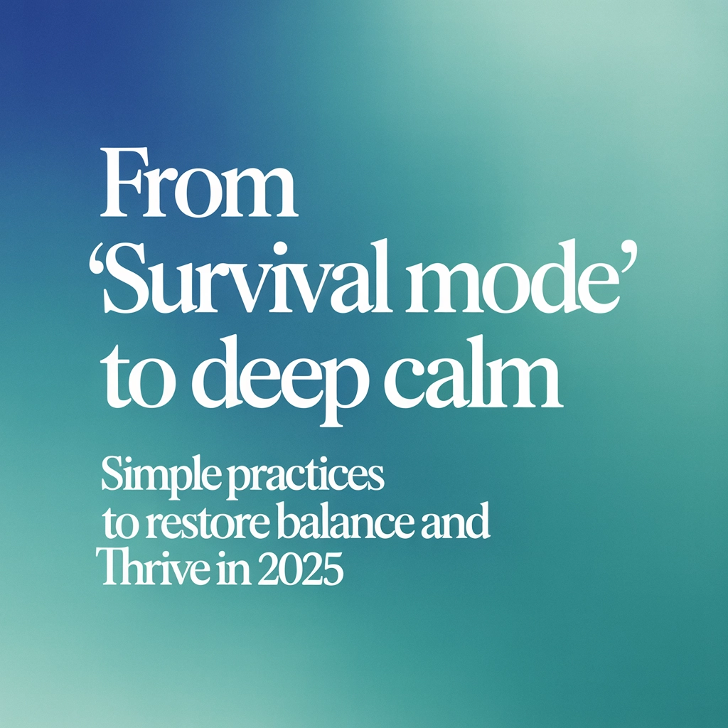 From ‘Survival Mode’ to Deep Calm: Simple Practices to Restore Balance and Thrive in 2025