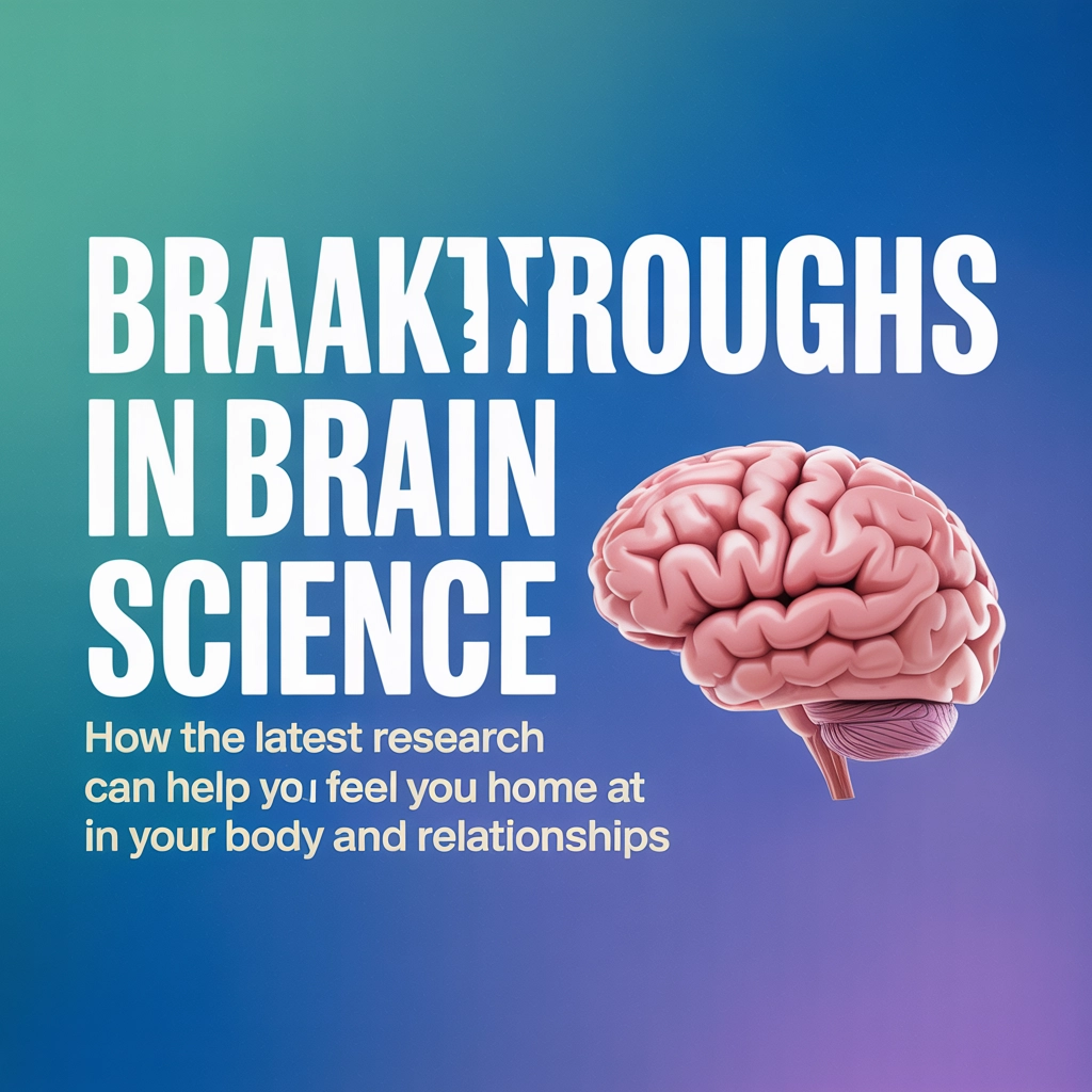 Breakthroughs in Brain Science: How the Latest Research Can Help You Feel at Home in Your Body and Relationships