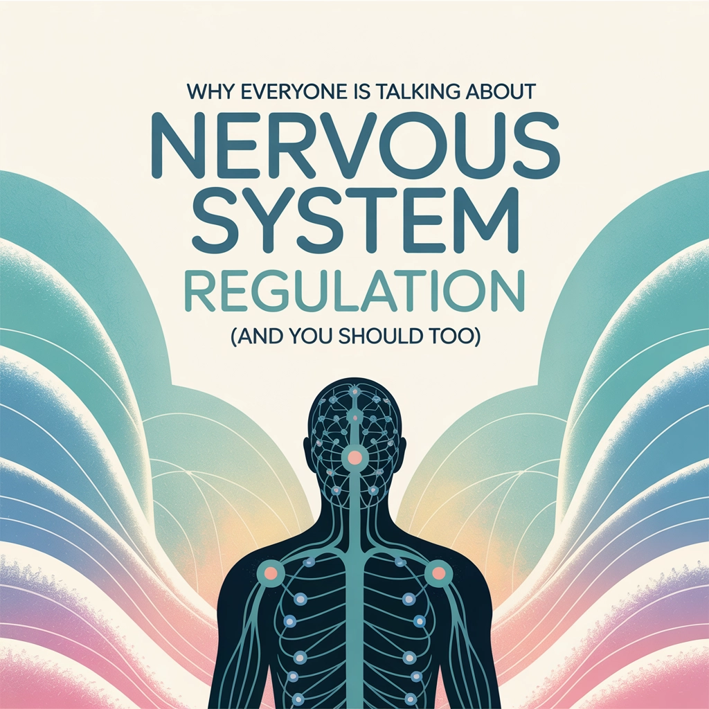 Why Everyone Is Talking About Nervous System Regulation (And You Should Too)