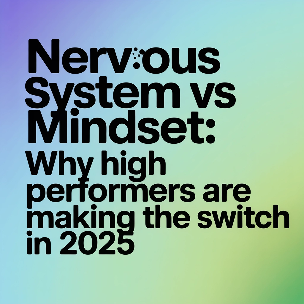 Nervous System vs Mindset: Why High Performers Are Making the Switch in 2025